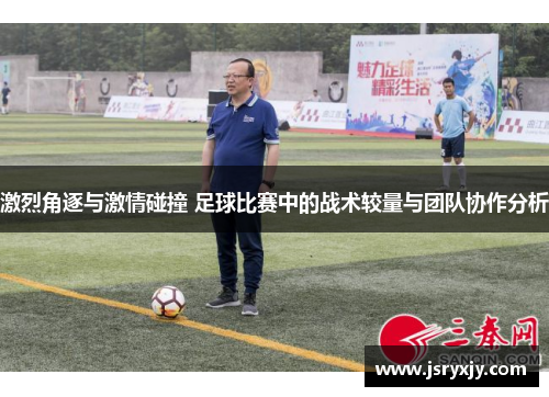 激烈角逐与激情碰撞 足球比赛中的战术较量与团队协作分析