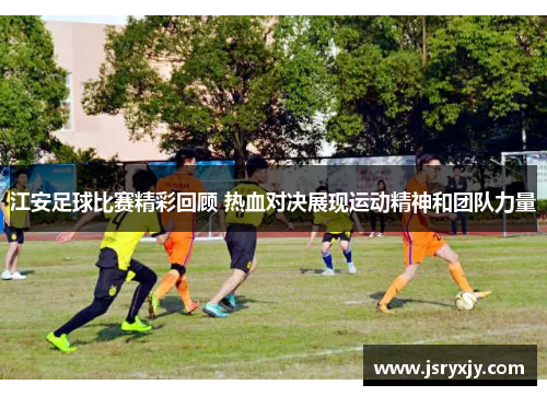 江安足球比赛精彩回顾 热血对决展现运动精神和团队力量