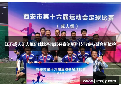 江苏成人无人机足球比赛精彩开赛创新科技与竞技融合新体验