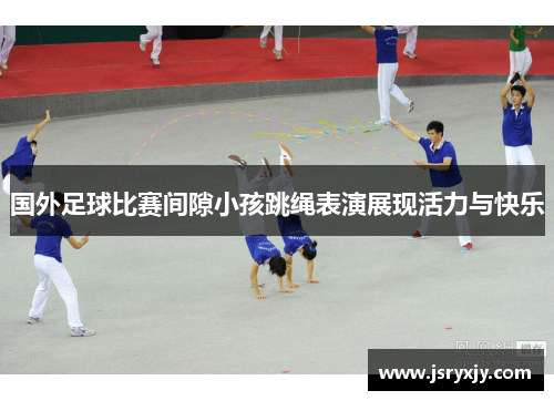 国外足球比赛间隙小孩跳绳表演展现活力与快乐