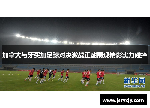 加拿大与牙买加足球对决激战正酣展现精彩实力碰撞