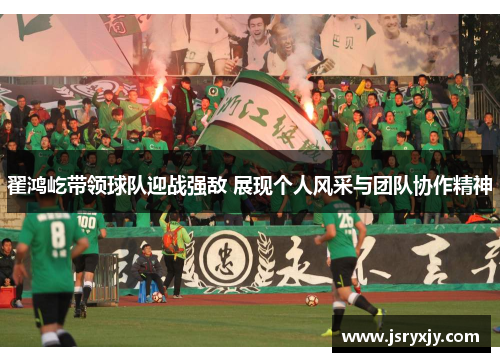 翟鸿屹带领球队迎战强敌 展现个人风采与团队协作精神