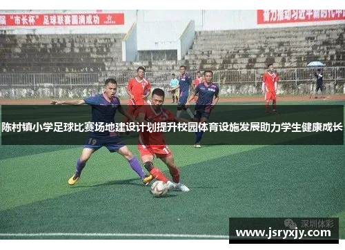 陈村镇小学足球比赛场地建设计划提升校园体育设施发展助力学生健康成长