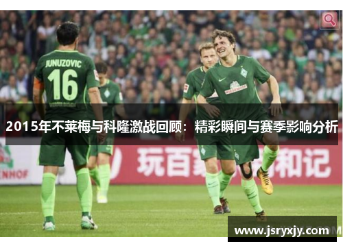 2015年不莱梅与科隆激战回顾：精彩瞬间与赛季影响分析