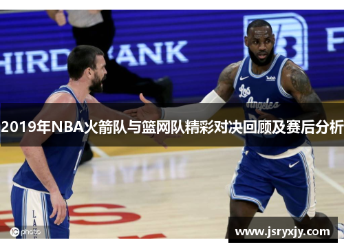 2019年NBA火箭队与篮网队精彩对决回顾及赛后分析