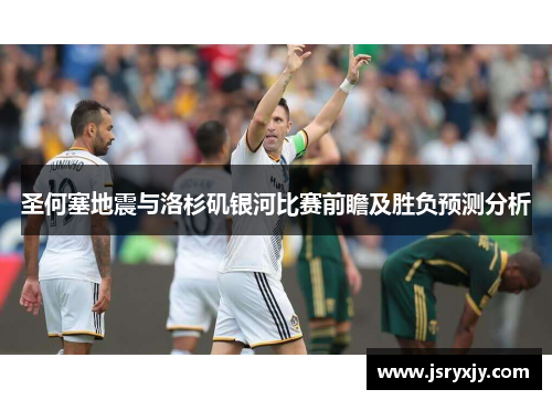 圣何塞地震与洛杉矶银河比赛前瞻及胜负预测分析
