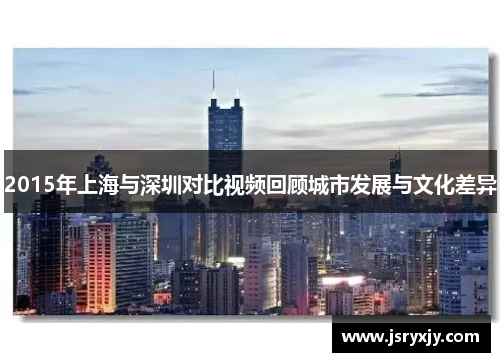 2015年上海与深圳对比视频回顾城市发展与文化差异