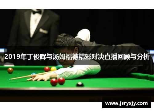 2019年丁俊晖与汤姆福德精彩对决直播回顾与分析