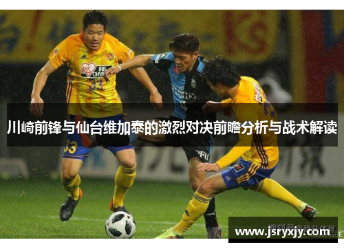川崎前锋与仙台维加泰的激烈对决前瞻分析与战术解读