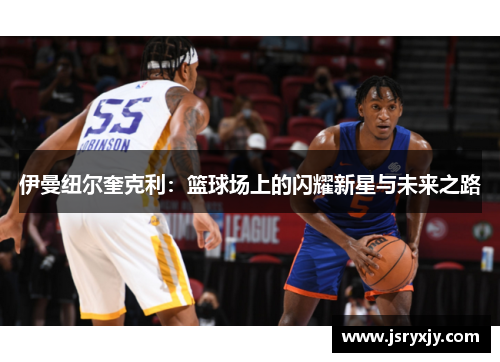 伊曼纽尔奎克利：篮球场上的闪耀新星与未来之路