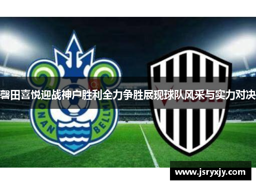 磬田喜悦迎战神户胜利全力争胜展现球队风采与实力对决