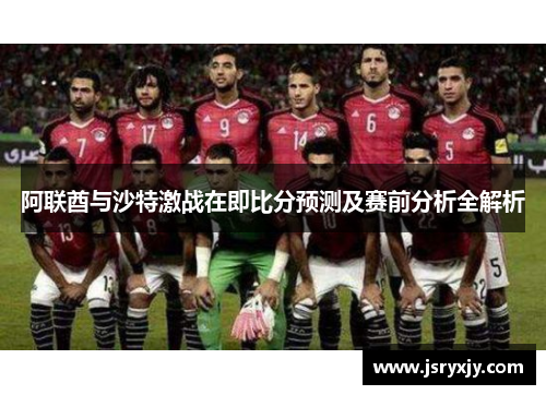 阿联酋与沙特激战在即比分预测及赛前分析全解析