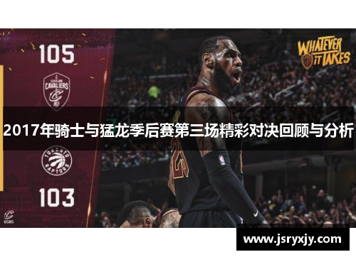 2017年骑士与猛龙季后赛第三场精彩对决回顾与分析