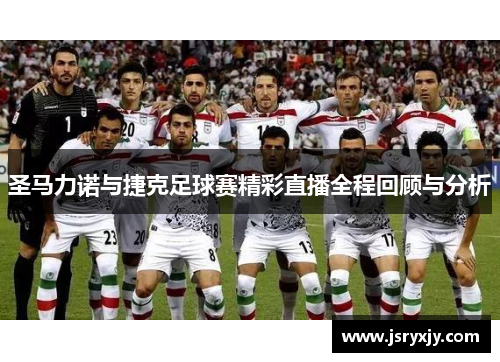 圣马力诺与捷克足球赛精彩直播全程回顾与分析