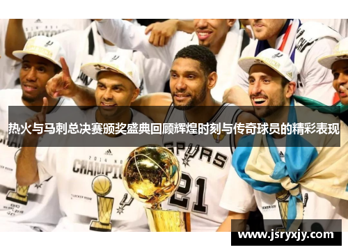 热火与马刺总决赛颁奖盛典回顾辉煌时刻与传奇球员的精彩表现