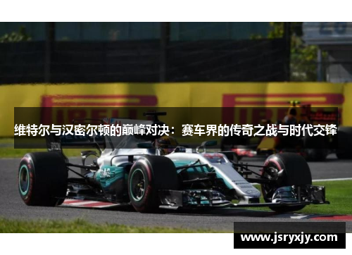 维特尔与汉密尔顿的巅峰对决：赛车界的传奇之战与时代交锋