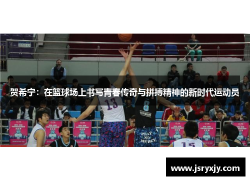 贺希宁：在篮球场上书写青春传奇与拼搏精神的新时代运动员