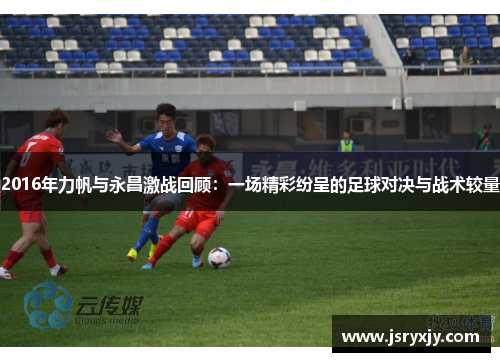 2016年力帆与永昌激战回顾：一场精彩纷呈的足球对决与战术较量