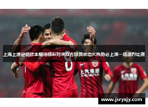 上海上港迎战欧本期待精彩对决双方球员状态火热势必上演一场激烈比赛